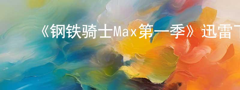 曹锦康的动漫综艺大全,《钢铁骑士Max第一季》迅雷下载/在线观看-动漫卡通-美剧天堂